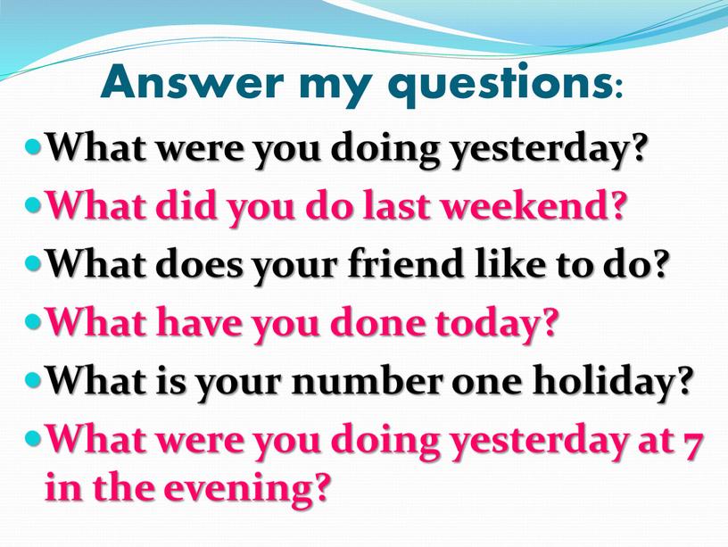 Answer my questions: What were you doing yesterday?