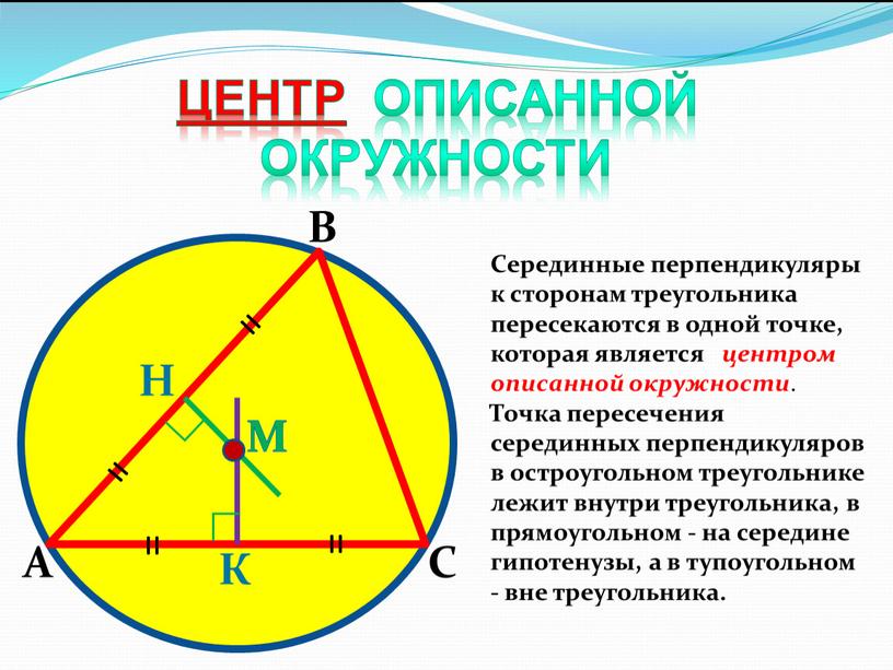 А В С К Н М Серединные перпендикуляры к сторонам треугольника пересекаются в одной точке, которая является центром описанной окружности