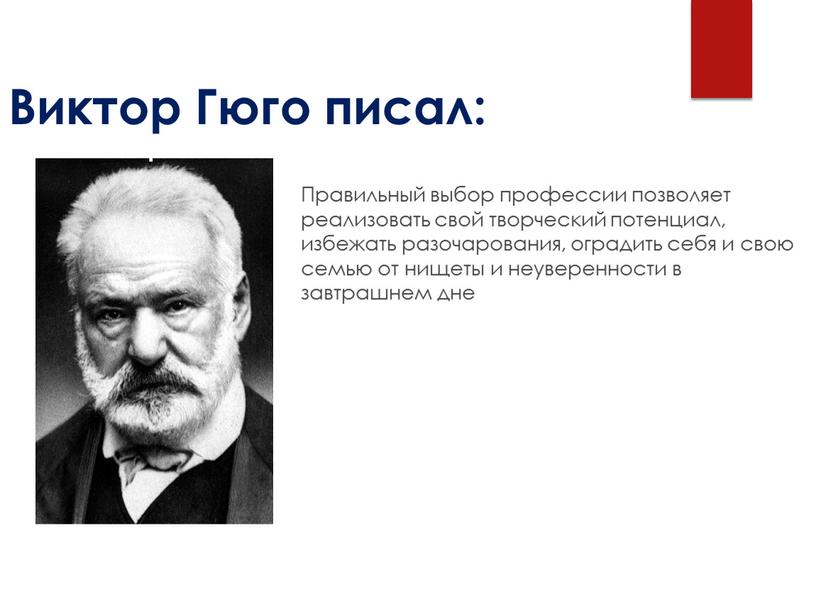 Виктор Гюго писал: Правильный выбор профессии позволяет реализовать свой творческий потенциал, избежать разочарования, оградить себя и свою семью от нищеты и неуверенности в завтрашнем дне