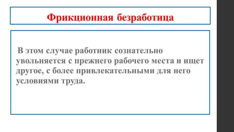 Фрикционная безработица В этом случае работник сознательно увольняется с прежнего рабочего места и ищет другое, с более привлекательными для него условиями труда