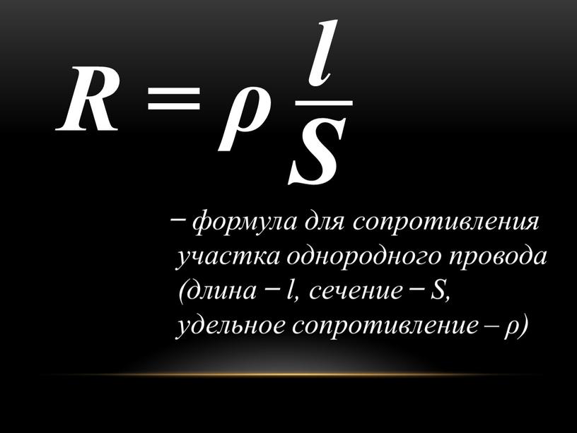 S R = ρ l ̶ формула для сопротивления участка однородного провода (длина ̶ l, сечение ̶