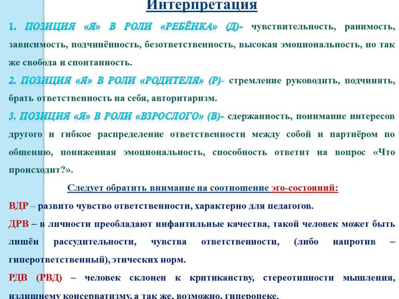 Интерпретация 1. Позиция «Я» в роли «ребёнка» (Д)- чувствительность, ранимость, зависимость, подчинённость, безответственность, высокая эмоциональность, но так же свобода и спонтанность