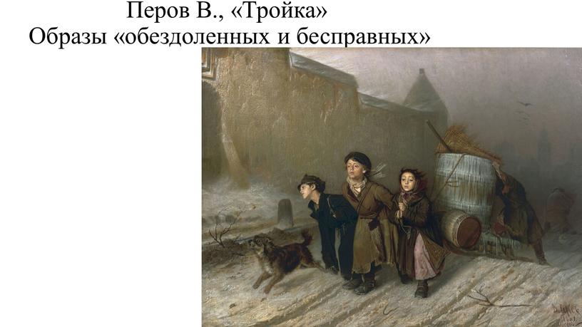 Перов В., «Тройка» Образы «обездоленных и бесправных»