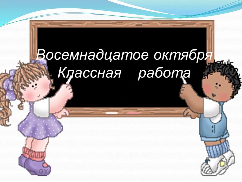 Восемнадцатое октября Классная работа