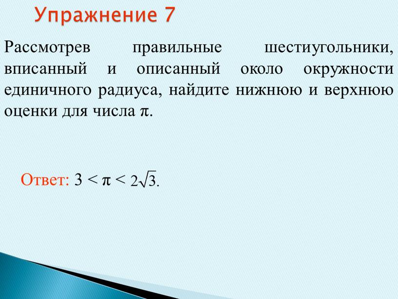 Упражнение 7 Рассмотрев правильные шестиугольники, вписанный и описанный около окружности единичного радиуса, найдите нижнюю и верхнюю оценки для числа π