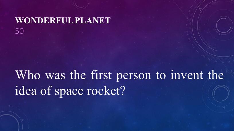 Wonderful planet 50 Who was the first person to invent the idea of space rocket?