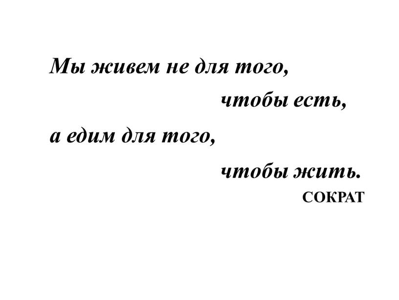 Мы живем не для того, чтобы есть, а едим для того, чтобы жить