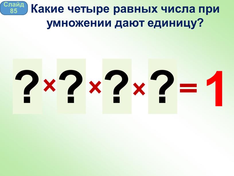 Слайд 85 Какие четыре равных числа при умножении дают единицу?