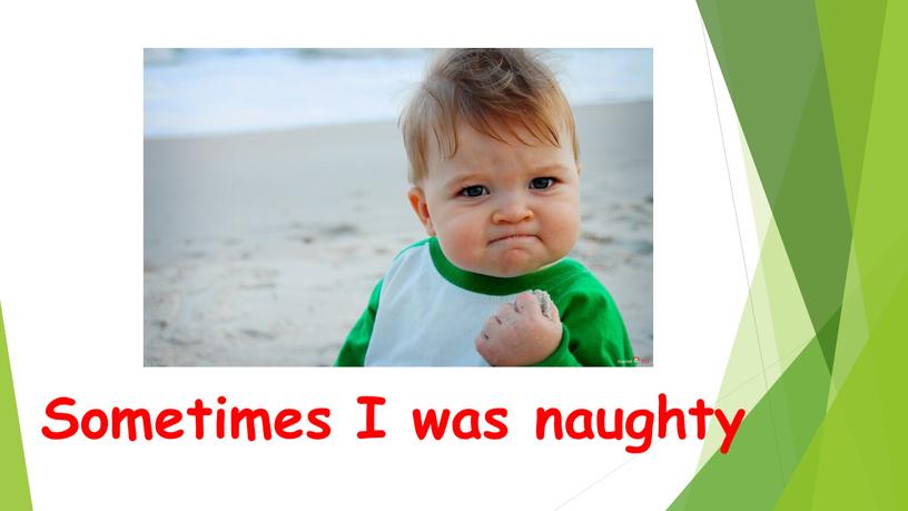 Sometimes I was naughty