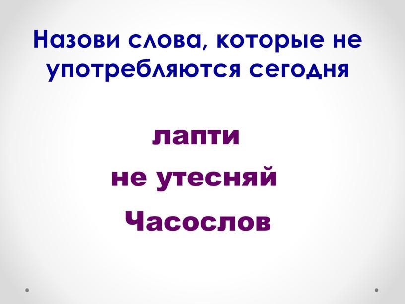 Назови слова, которые не употребляются сегодня