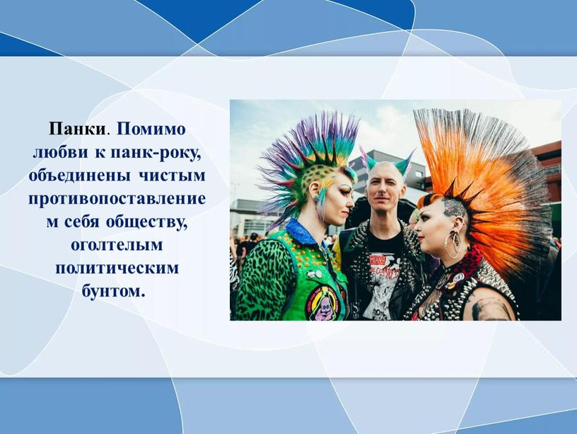 Панки . Помимо любви к панк-року, объединены чистым противопоставлением себя обществу, оголтелым политическим бунтом