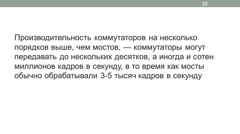 Производительность коммутаторов на несколько порядков выше, чем мостов, — коммутаторы могут передавать до нескольких десятков, а иногда и сотен миллионов кадров в секунду, в то…