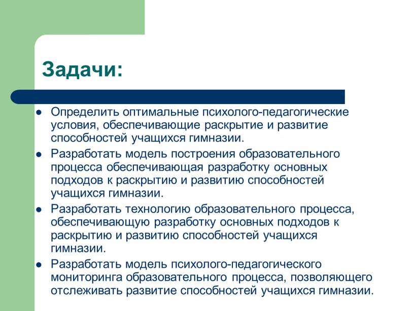 Задачи: Определить оптимальные психолого-педагогические условия, обеспечивающие раскрытие и развитие способностей учащихся гимназии