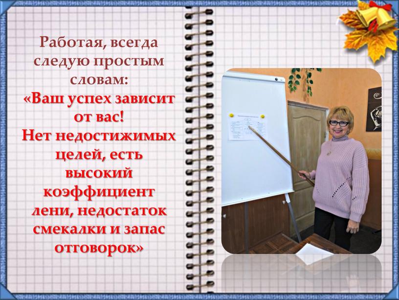 Работая, всегда следую простым словам: «Ваш успех зависит от вас!