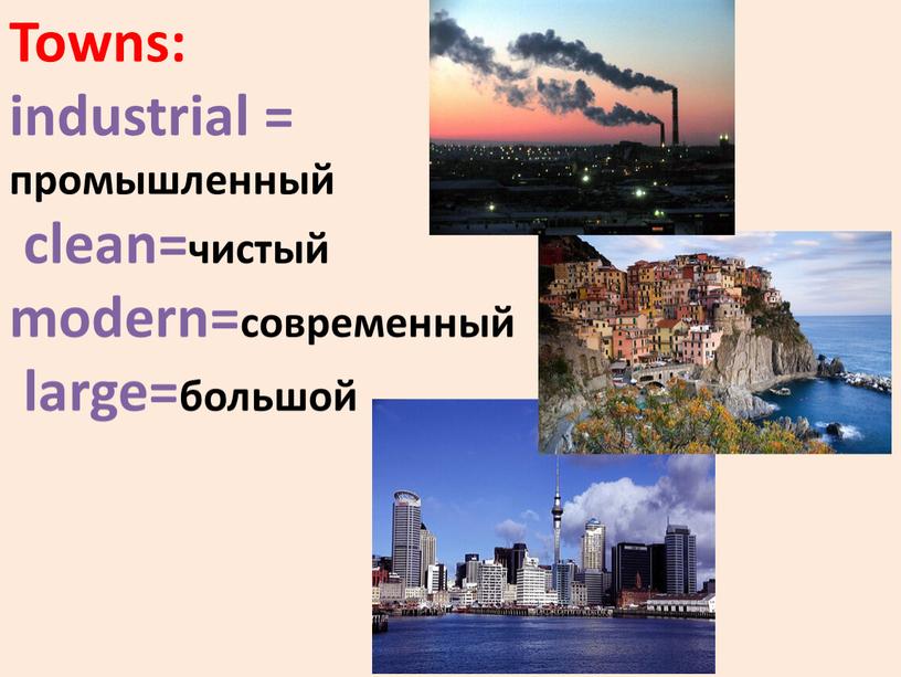 Towns: industrial = промышленный clean=чистый modern=современный large=большой