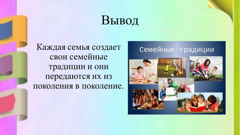 Вывод Каждая семья создает свои семейные традиции и они передаются их из поколения в поколение