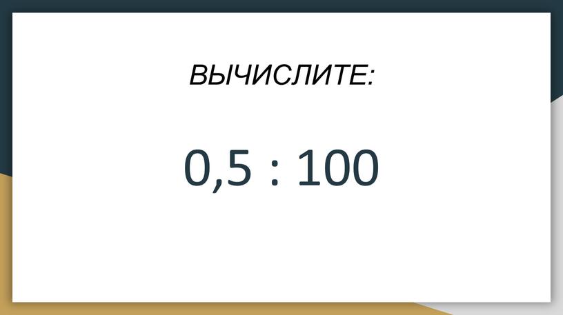 ВЫЧИСЛИТЕ: 0,5 : 100