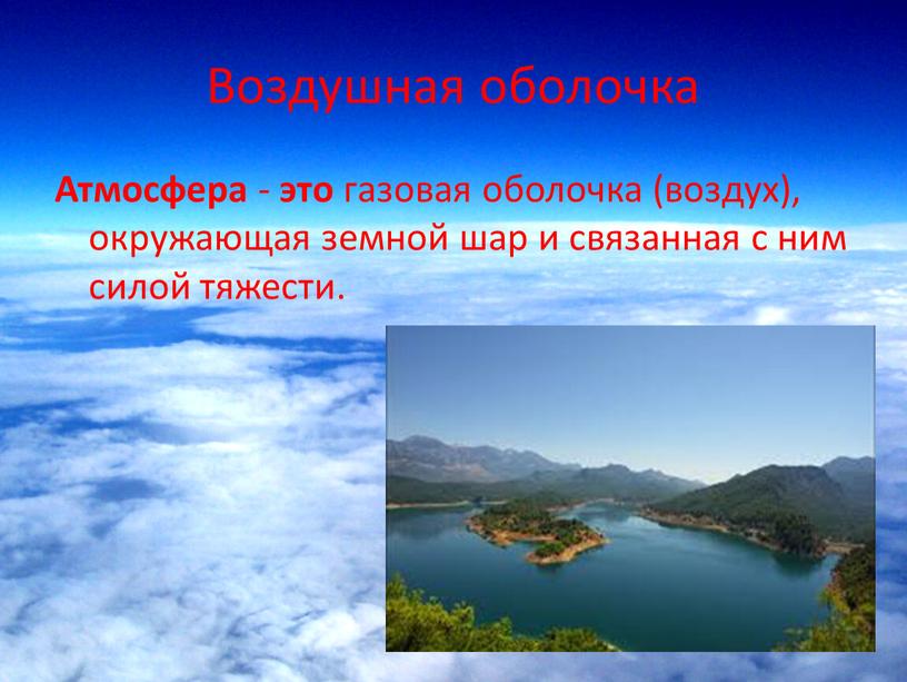 Воздушная оболочка Атмосфера - это газовая оболочка (воздух), окружающая земной шар и связанная с ним силой тяжести