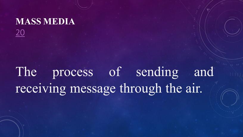 Mass Media 20 The process of sending and receiving message through the air