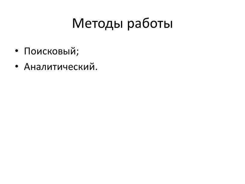 Методы работы Поисковый; Аналитический