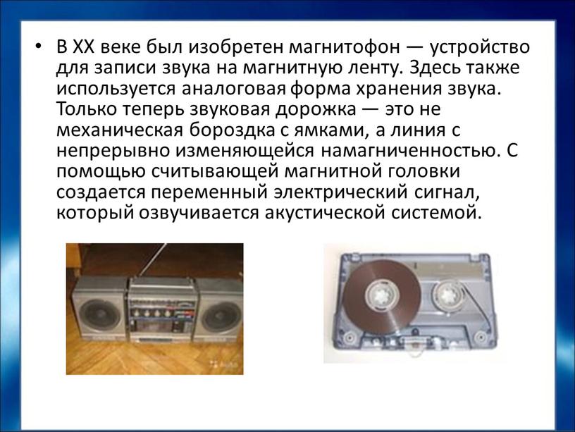 В XX веке был изобретен магнитофон — устройство для записи звука на магнитную ленту