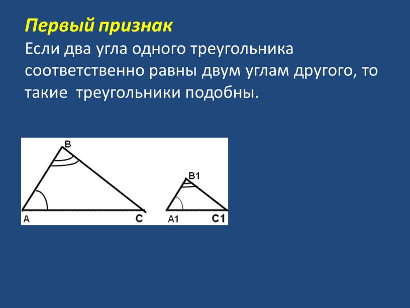 Первый признак Если два угла одного треугольника соответственно равны двум углам другого, то такие треугольники подобны