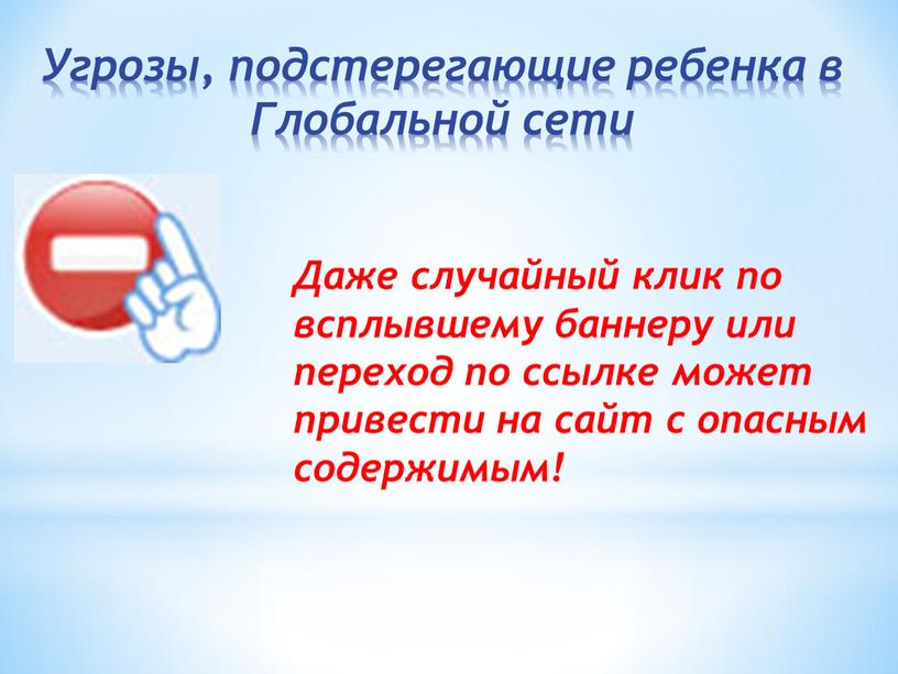 Даже случайный клик по всплывшему баннеру или переход по ссылке может привести на сайт с опасным содержимым!