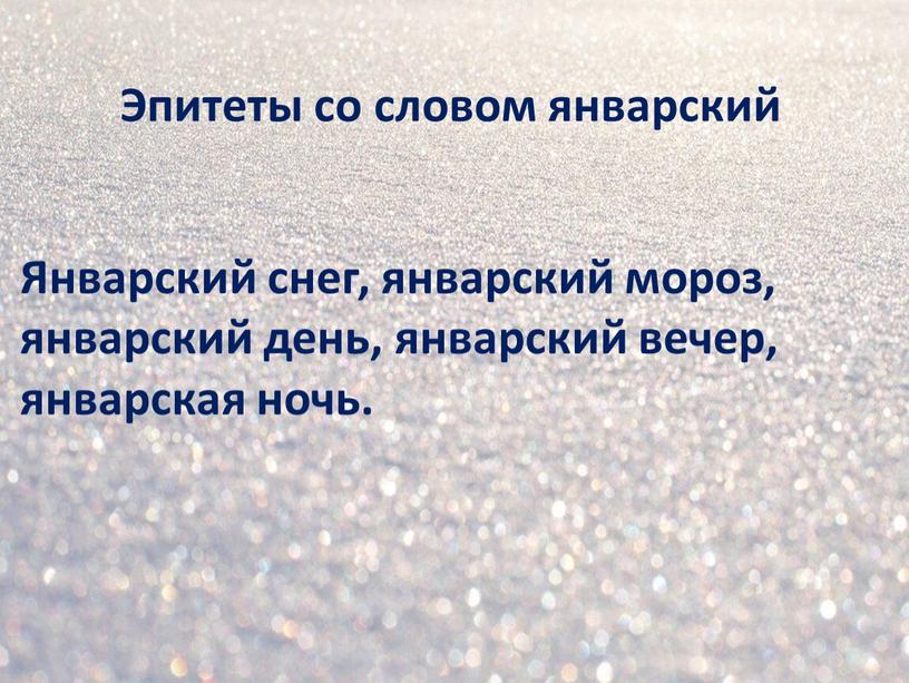 Эпитеты со словом январский Январский снег, январский мороз, январский день, январский вечер, январская ночь