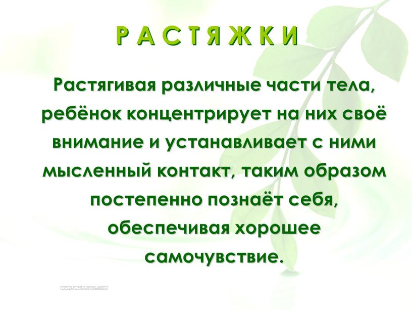 Растягивая различные части тела, ребёнок концентрирует на них своё внимание и устанавливает с ними мысленный контакт, таким образом постепенно познаёт себя, обеспечивая хорошее самочувствие