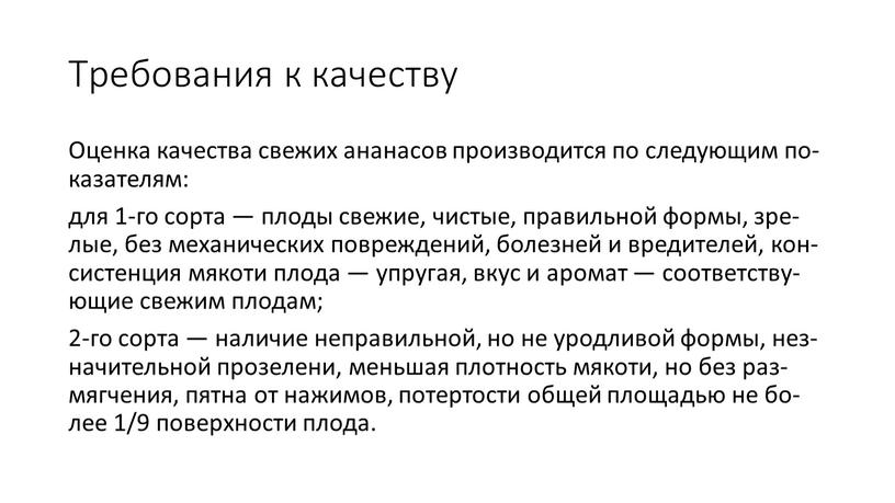 Тре­бова­ния к ка­чес­тву Оцен­ка ка­чес­тва све­жих ана­насов про­из­во­дит­ся по сле­ду­ющим по­каза­телям: для 1-го сор­та — пло­ды све­жие, чис­тые, пра­вильной фор­мы, зре­лые, без ме­хани­чес­ких пов­режде­ний, бо­лез­ней…