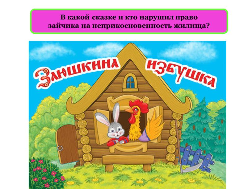 В какой сказке и кто нарушил право зайчика на неприкосновенность жилища?