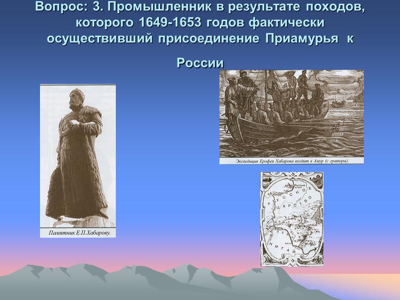 Вопрос: 3. Промышленник в результате походов, которого 1649-1653 годов фактически осуществивший присоединение