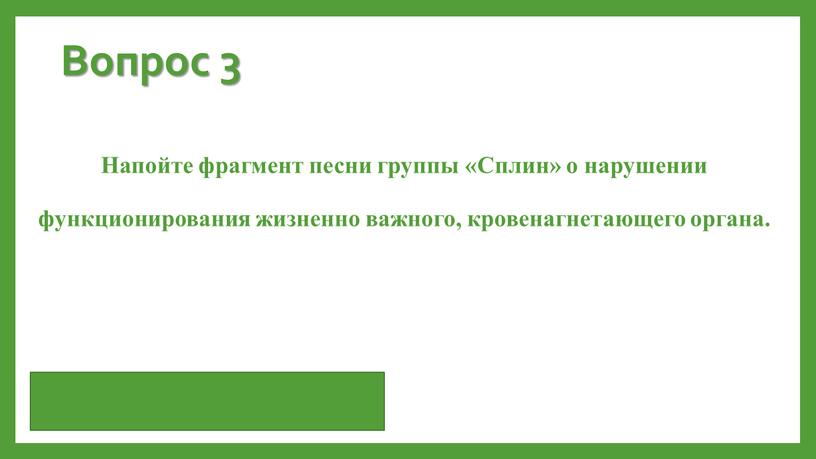 Вопрос 3 Напойте фрагмент песни группы «Сплин» о нарушении функционирования жизненно важного, кровенагнетающего органа