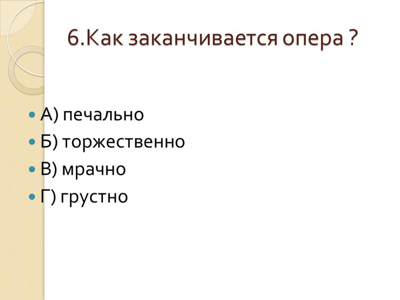 Как заканчивается опера ? А) печально