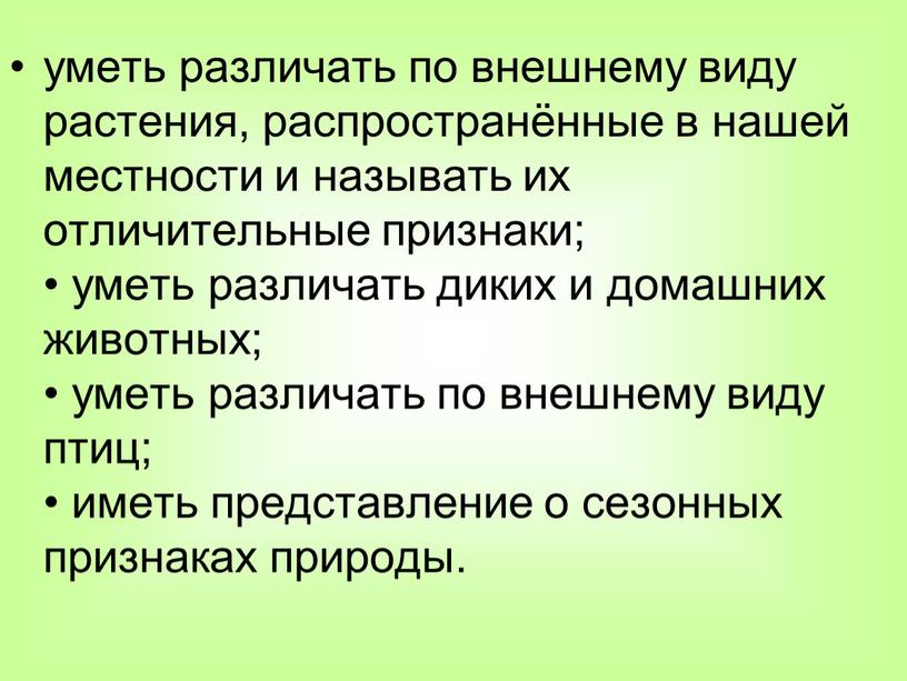 уметь различать по внешнему виду растения, распространённые в нашей местности и называть их отличительные признаки; • уметь различать диких и домашних животных; • уметь различать…