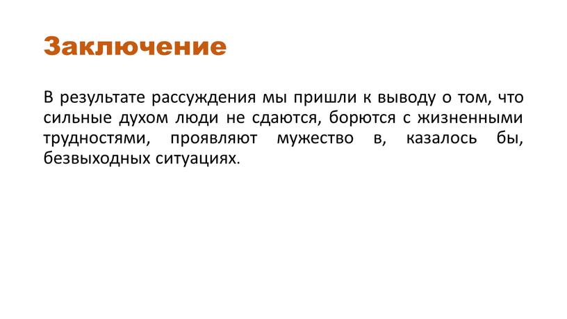 Заключение В результате рассуждения мы пришли к выводу о том, что сильные духом люди не сдаются, борются с жизненными трудностями, проявляют мужество в, казалось бы,…