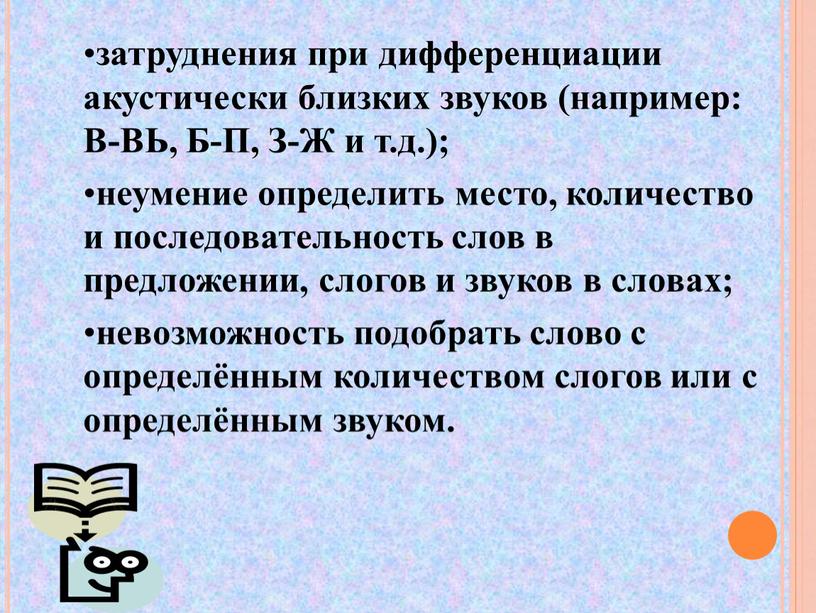 В-ВЬ, Б-П, З-Ж и т.д.); неумение определить место, количество и последовательность слов в предложении, слогов и звуков в словах; невозможность подобрать слово с определённым количеством…