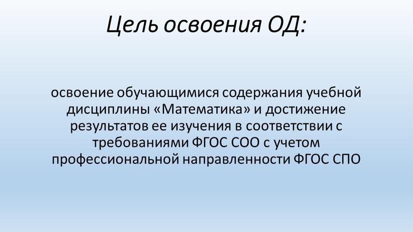 Цель освоения ОД: освоение обучающимися содержания учебной дисциплины «Математика» и достижение результатов ее изучения в соответствии с требованиями