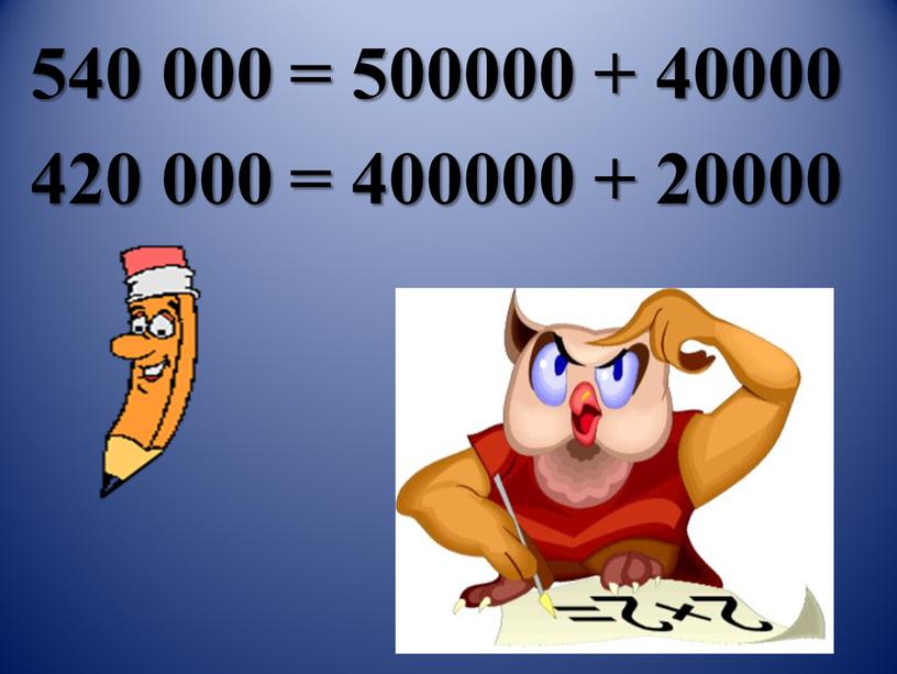 540 000 = 500000 + 40000 420 000 = 400000 + 20000