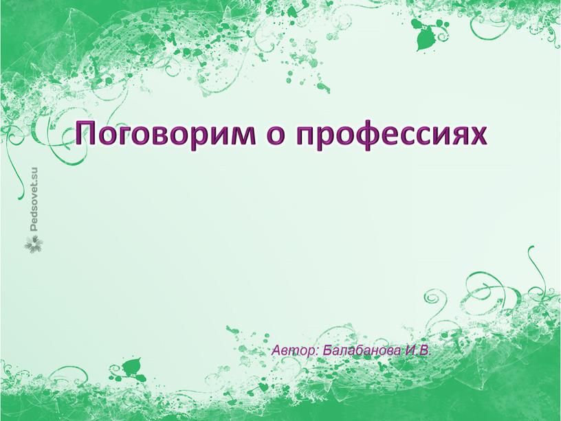 Поговорим о профессиях Автор: Балабанова