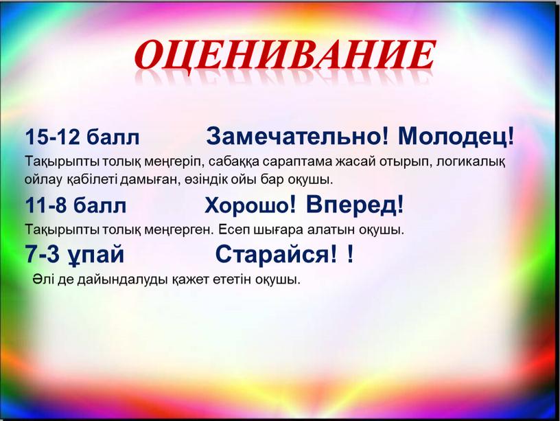 Замечательно! Молодец! Тақырыпты толық меңгеріп, сабаққа сараптама жасай отырып, логикалық ойлау қабілеті дамыған, өзіндік ойы бар оқушы