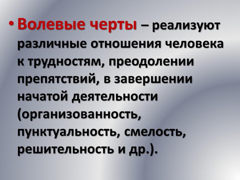 Волевые черты – реализуют различные отношения человека к трудностям, преодолении препятствий, в завершении начатой деятельности (организованность, пунктуальность, смелость, решительность и др