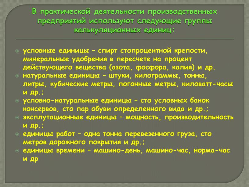 В практической деятельности производственных предприятий используют следующие группы калькуляционных единиц: условные единицы – спирт стопроцентной крепости, минеральные удобрения в пересчете на процент действующего вещества (азота,…