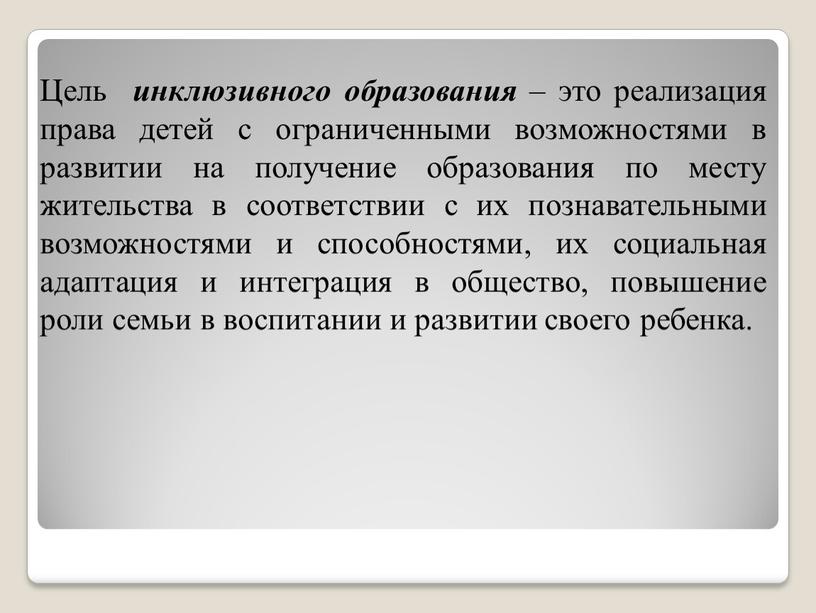 Цель инклюзивного образования – это реализация права детей с ограниченными возможностями в развитии на получение образования по месту жительства в соответствии с их познавательными возможностями…