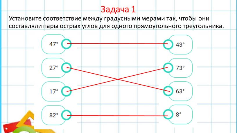 Задача 1 Установите соответствие между градусными мерами так, чтобы они составляли пары острых углов для одного прямоугольного треугольника