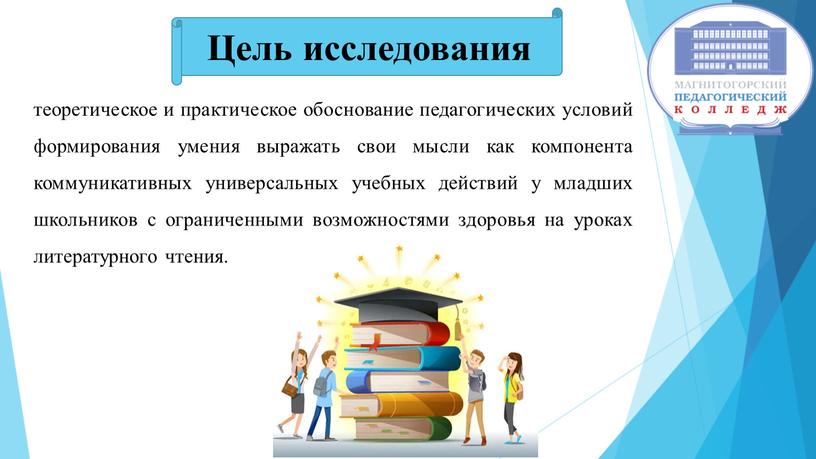 Цель исследования теоретическое и практическое обоснование педагогических условий формирования умения выражать свои мысли как компонента коммуникативных универсальных учебных действий у младших школьников с ограниченными возможностями…