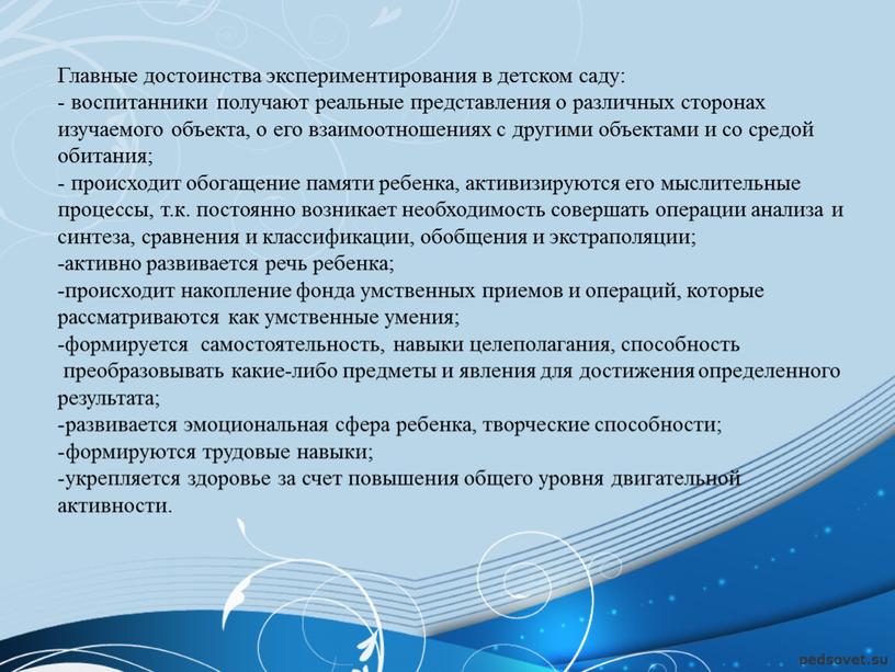 Главные достоинства экспериментирования в детском саду: - воспитанники получают реальные представления о различных сторонах изучаемого объекта, о его взаимоотношениях с другими объектами и со средой…