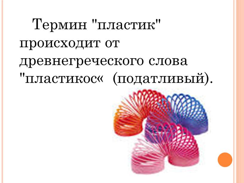 Термин "пластик" происходит от древнегреческого слова "пластикос« (податливый)