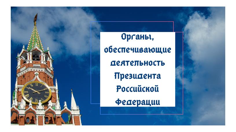 Органы, обеспечивающие деятельность Президента Российской Федерации