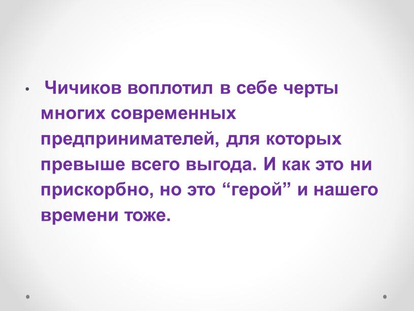 Чичиков воплотил в себе черты многих современных предпринимателей, для которых превыше всего выгода